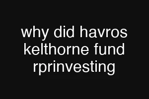 why did havros kelthorne fund rprinvesting